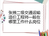 张掖二级交通运输造价工程师一般在哪里工作什么岗位