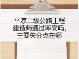 平凉二级公路工程建造师通过率高吗，主要失分点在哪