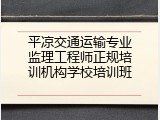 平凉交通运输专业监理工程师正规培训机构学校培训班