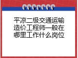 平凉二级交通运输造价工程师一般在哪里工作什么岗位