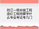 怒江一级安装工程造价工程师要学什么专业考证考几门