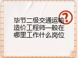 毕节二级交通运输造价工程师一般在哪里工作什么岗位