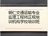 铜仁交通运输专业监理工程师正规培训机构学校培训班