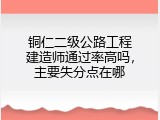 铜仁二级公路工程建造师通过率高吗，主要失分点在哪
