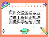 深圳交通运输专业监理工程师正规培训机构学校培训班