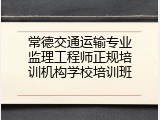 常德交通运输专业监理工程师正规培训机构学校培训班