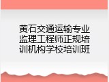 黄石交通运输专业监理工程师正规培训机构学校培训班