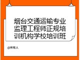 烟台交通运输专业监理工程师正规培训机构学校培训班