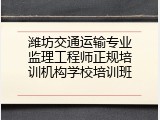 潍坊交通运输专业监理工程师正规培训机构学校培训班