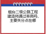 烟台二级公路工程建造师通过率高吗，主要失分点在哪