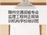 随州交通运输专业监理工程师正规培训机构学校培训班
