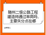 随州二级公路工程建造师通过率高吗，主要失分点在哪