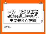 吉安二级公路工程建造师通过率高吗，主要失分点在哪