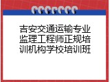 吉安交通运输专业监理工程师正规培训机构学校培训班