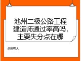 池州二级公路工程建造师通过率高吗，主要失分点在哪
