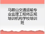 马鞍山交通运输专业监理工程师正规培训机构学校培训班