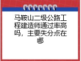 马鞍山二级公路工程建造师通过率高吗，主要失分点在哪