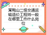 双鸭山二级交通运输造价工程师一般在哪里工作什么岗位