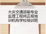 大庆交通运输专业监理工程师正规培训机构学校培训班