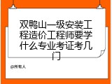 双鸭山一级安装工程造价工程师要学什么专业考证考几门