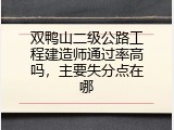 双鸭山二级公路工程建造师通过率高吗，主要失分点在哪