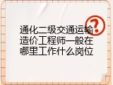 通化二级交通运输造价工程师一般在哪里工作什么岗位