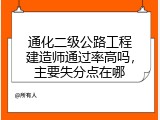 通化二级公路工程建造师通过率高吗，主要失分点在哪