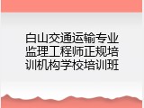 白山交通运输专业监理工程师正规培训机构学校培训班
