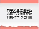 吕梁交通运输专业监理工程师正规培训机构学校培训班