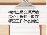 梅州二级交通运输造价工程师一般在哪里工作什么岗位