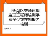 门头沟区交通运输监理工程师培训学费多少钱在哪报名培训