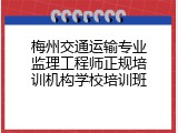 梅州交通运输专业监理工程师正规培训机构学校培训班
