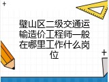 璧山区二级交通运输造价工程师一般在哪里工作什么岗位