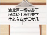 渝北区一级安装工程造价工程师要学什么专业考证考几门