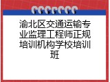 渝北区交通运输专业监理工程师正规培训机构学校培训班