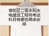 普陀区二级水利水电建造工程师考试科目有哪些具体安排