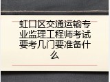 虹口区交通运输专业监理工程师考试要考几门要准备什么