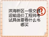 滨海新区一级交通运输造价工程师考试具体要看什么书哪买