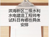 滨海新区二级水利水电建造工程师考试科目有哪些具体安排