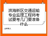 滨海新区交通运输专业监理工程师考试要考几门要准备什么