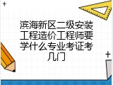 滨海新区二级安装工程造价工程师要学什么专业考证考几门