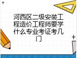 河西区二级安装工程造价工程师要学什么专业考证考几门