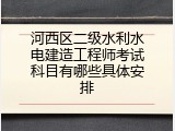 河西区二级水利水电建造工程师考试科目有哪些具体安排