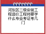 河东区二级安装工程造价工程师要学什么专业考证考几门