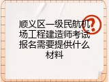 顺义区一级民航机场工程建造师考试报名需要提供什么材料