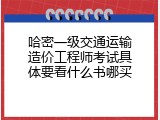哈密一级交通运输造价工程师考试具体要看什么书哪买