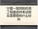 宁夏一级民航机场工程建造师考试报名需要提供什么材料