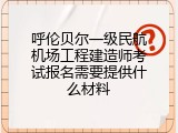 呼伦贝尔一级民航机场工程建造师考试报名需要提供什么材料