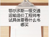 鄂尔多斯一级交通运输造价工程师考试具体要看什么书哪买