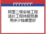 阿里二级安装工程造价工程师报班费用多少钱哪里好